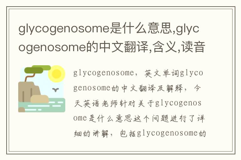 glycogenosome是什么意思,glycogenosome的中文翻译,含义,读音发音,用法,造句,参考例句