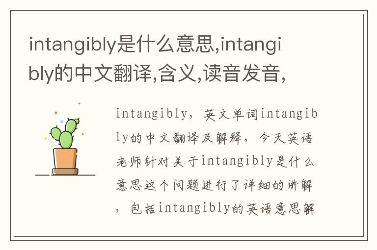 intangibly是什么意思,intangibly的中文翻译,含义,读音发音,用法,造句,参考例句