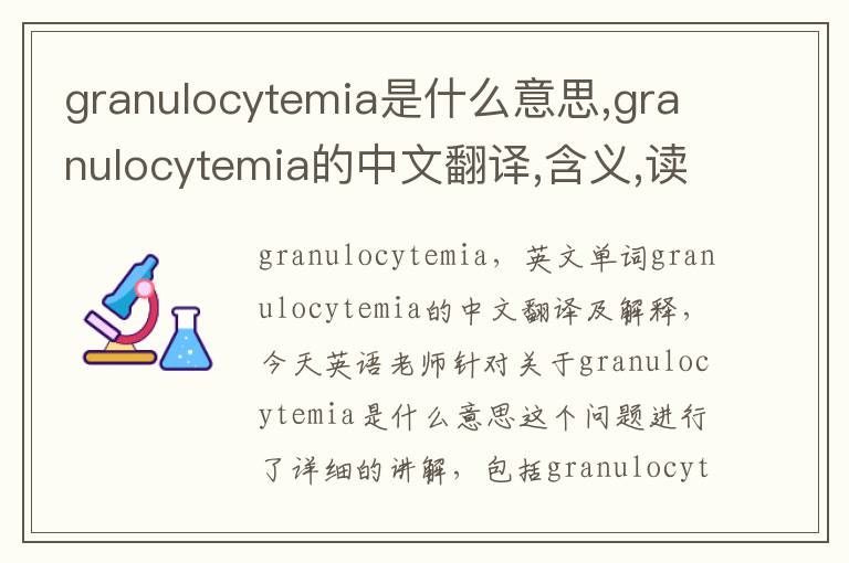 granulocytemia是什么意思,granulocytemia的中文翻译,含义,读音发音,用法,造句,参考例句