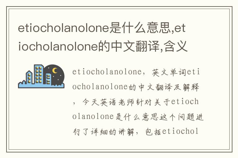 etiocholanolone是什么意思,etiocholanolone的中文翻译,含义,读音发音,用法,造句,参考例句