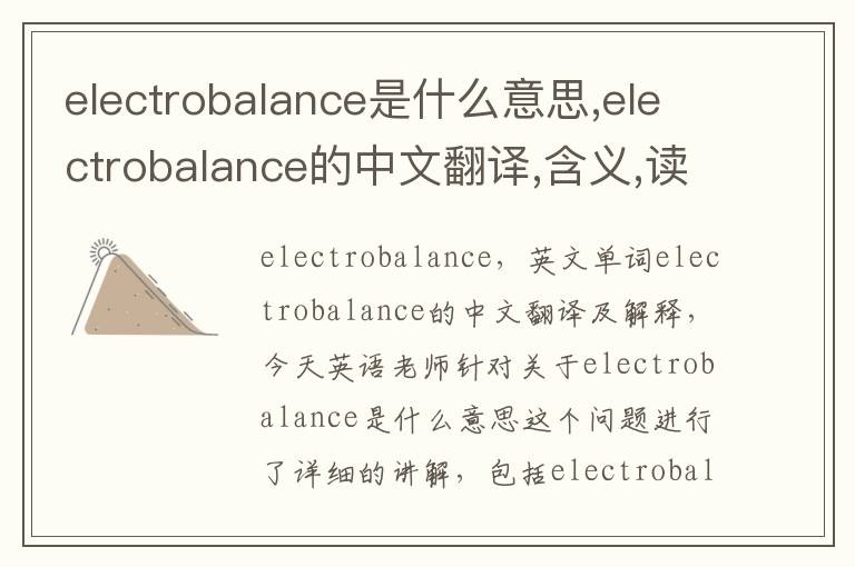 electrobalance是什么意思,electrobalance的中文翻译,含义,读音发音,用法,造句,参考例句