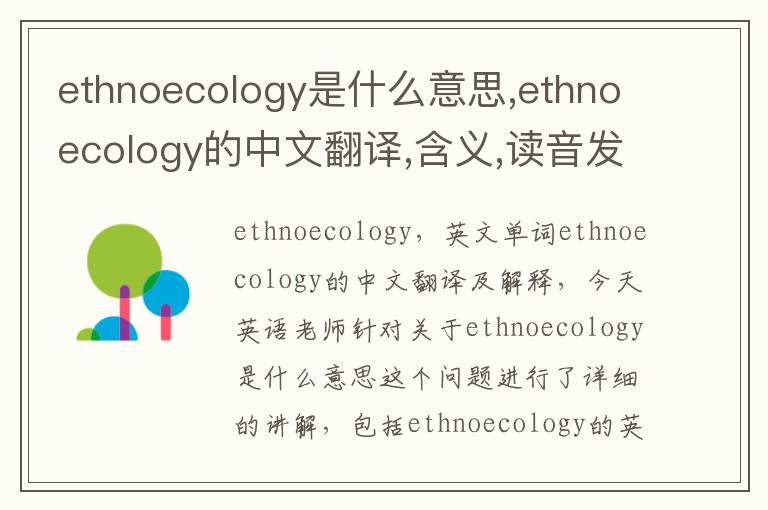 ethnoecology是什么意思,ethnoecology的中文翻译,含义,读音发音,用法,造句,参考例句