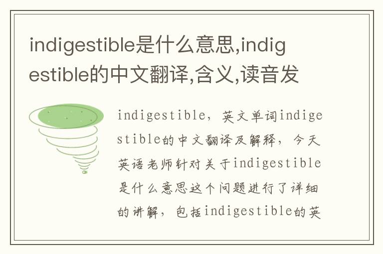 indigestible是什么意思,indigestible的中文翻译,含义,读音发音,用法,造句,参考例句