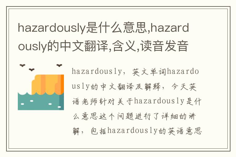 hazardously是什么意思,hazardously的中文翻译,含义,读音发音,用法,造句,参考例句