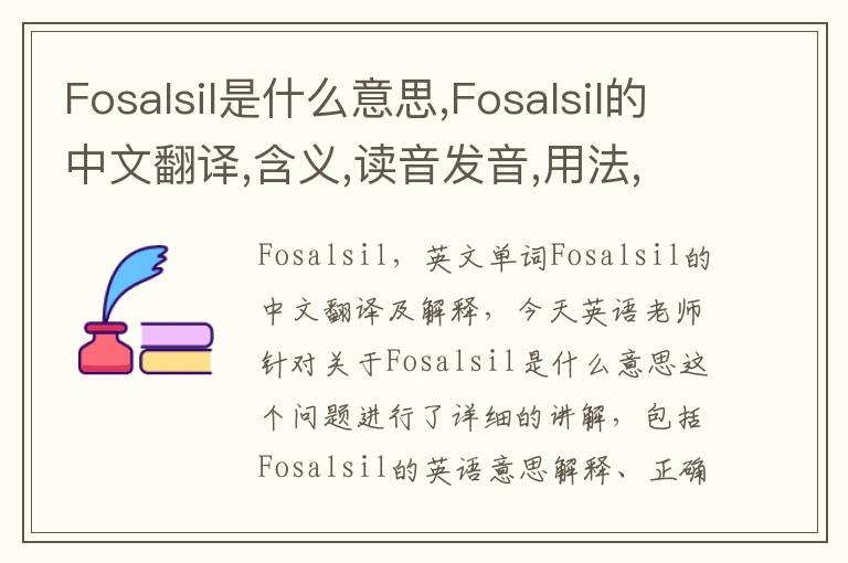 Fosalsil是什么意思,Fosalsil的中文翻译,含义,读音发音,用法,造句,参考例句