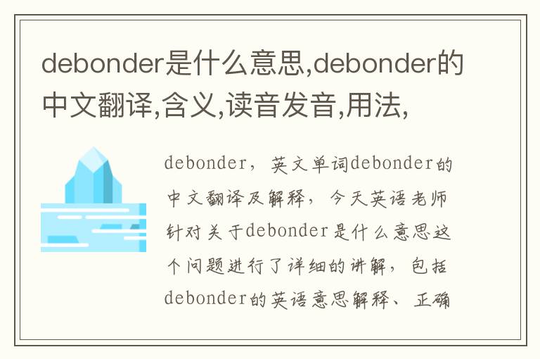 debonder是什么意思,debonder的中文翻译,含义,读音发音,用法,造句,参考例句