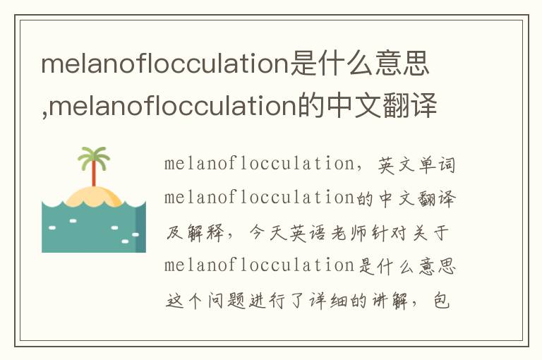 melanoflocculation是什么意思,melanoflocculation的中文翻译,含义,读音发音,用法,造句,参考例句