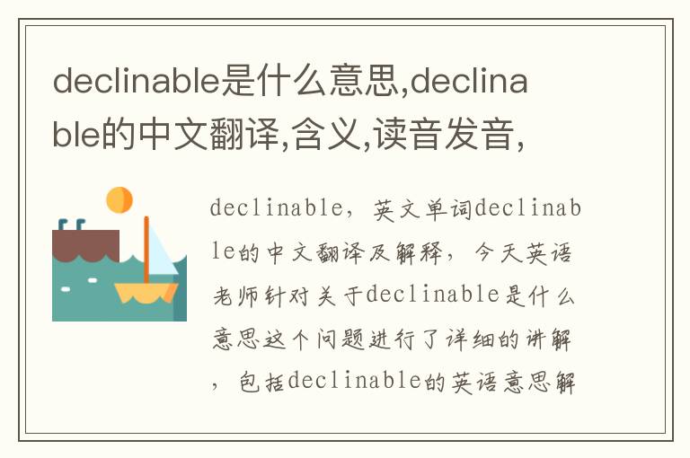 declinable是什么意思,declinable的中文翻译,含义,读音发音,用法,造句,参考例句