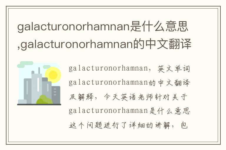 galacturonorhamnan是什么意思,galacturonorhamnan的中文翻译,含义,读音发音,用法,造句,参考例句