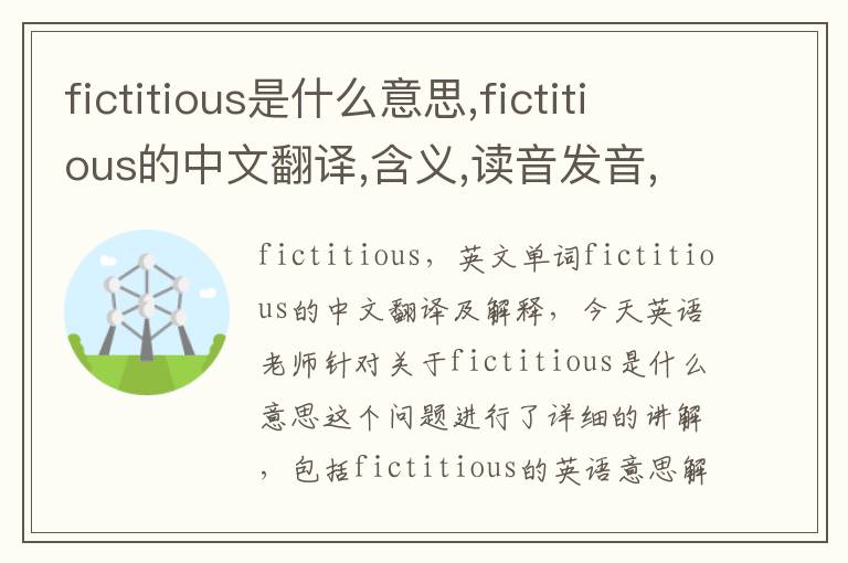 fictitious是什么意思,fictitious的中文翻译,含义,读音发音,用法,造句,参考例句