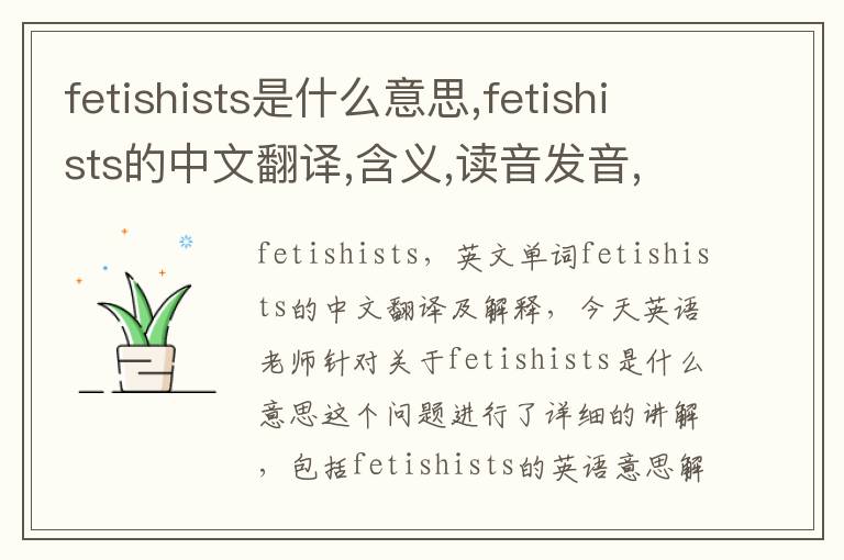 fetishists是什么意思,fetishists的中文翻译,含义,读音发音,用法,造句,参考例句