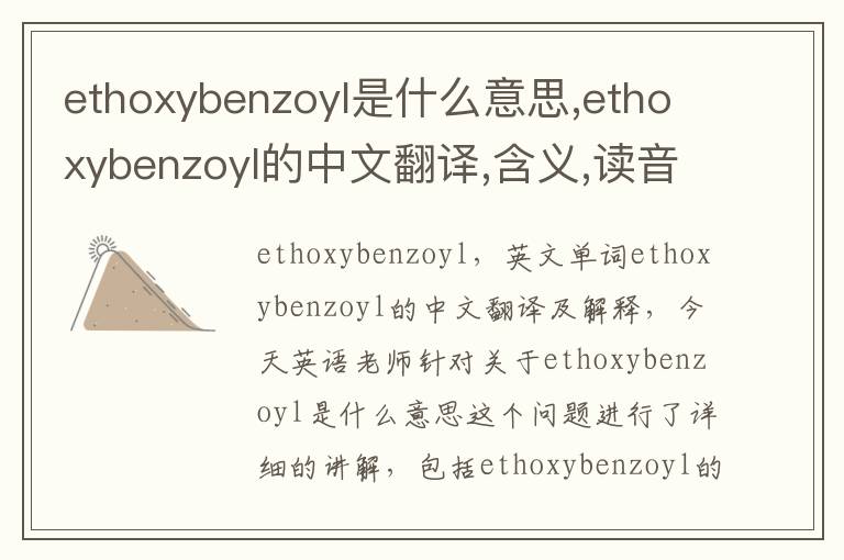 ethoxybenzoyl是什么意思,ethoxybenzoyl的中文翻译,含义,读音发音,用法,造句,参考例句