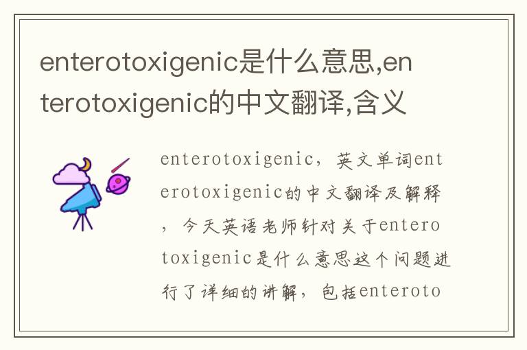 enterotoxigenic是什么意思,enterotoxigenic的中文翻译,含义,读音发音,用法,造句,参考例句