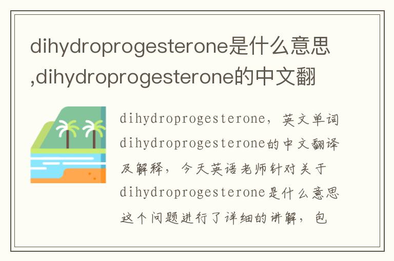 dihydroprogesterone是什么意思,dihydroprogesterone的中文翻译,含义,读音发音,用法,造句,参考例句