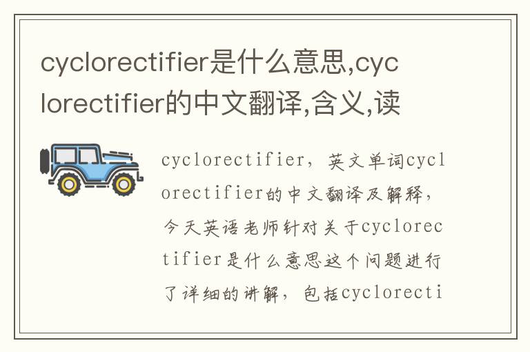 cyclorectifier是什么意思,cyclorectifier的中文翻译,含义,读音发音,用法,造句,参考例句