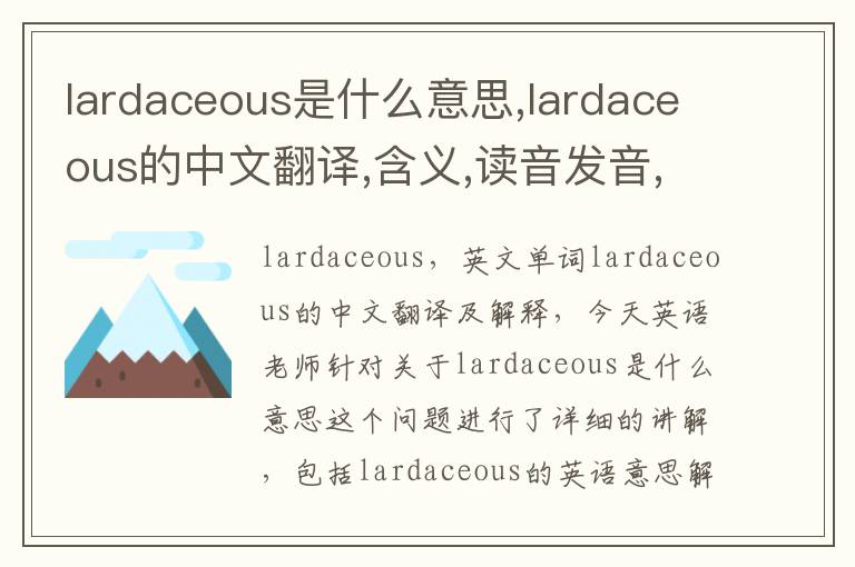 lardaceous是什么意思,lardaceous的中文翻译,含义,读音发音,用法,造句,参考例句