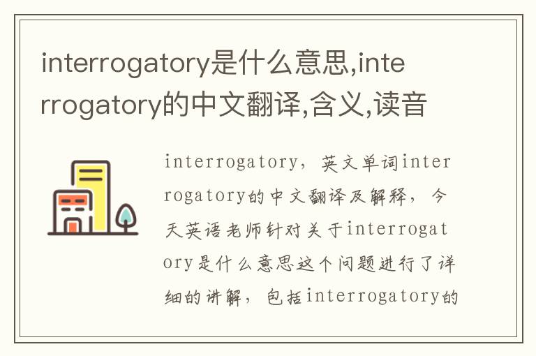 interrogatory是什么意思,interrogatory的中文翻译,含义,读音发音,用法,造句,参考例句