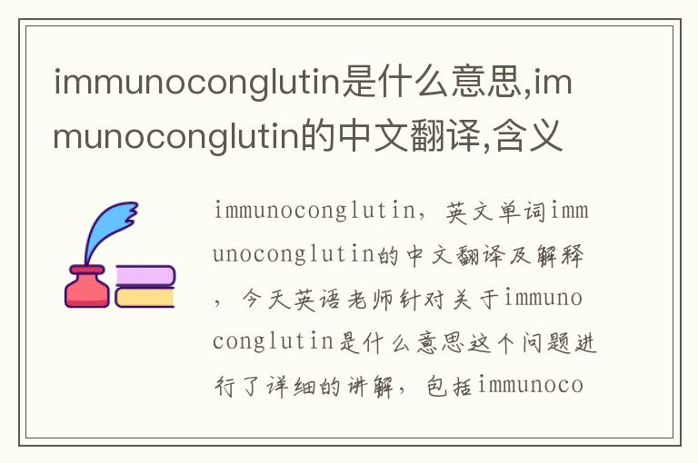 immunoconglutin是什么意思,immunoconglutin的中文翻译,含义,读音发音,用法,造句,参考例句