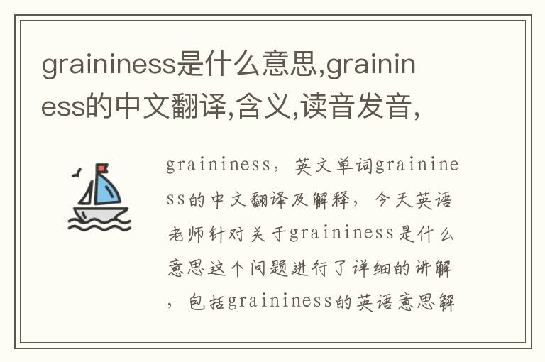 graininess是什么意思,graininess的中文翻译,含义,读音发音,用法,造句,参考例句