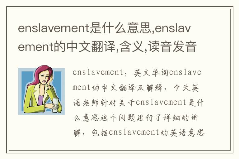 enslavement是什么意思,enslavement的中文翻译,含义,读音发音,用法,造句,参考例句