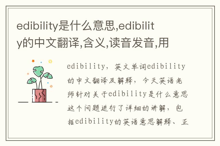 edibility是什么意思,edibility的中文翻译,含义,读音发音,用法,造句,参考例句