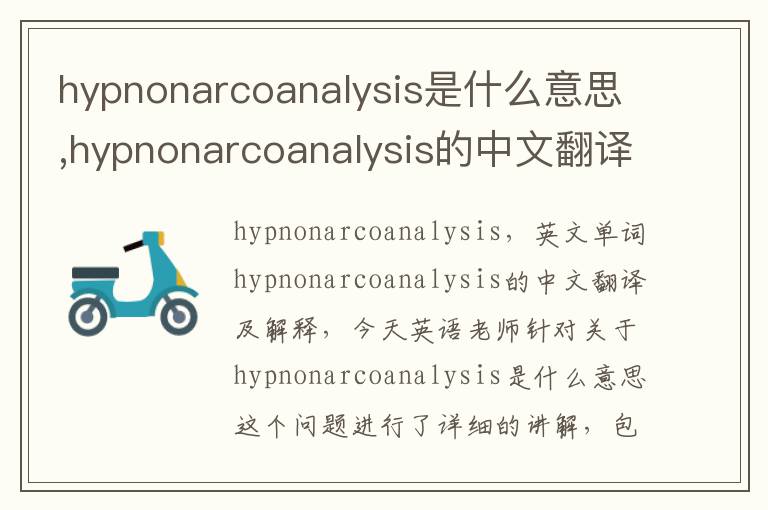 hypnonarcoanalysis是什么意思,hypnonarcoanalysis的中文翻译,含义,读音发音,用法,造句,参考例句