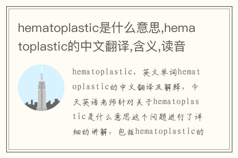 hematoplastic是什么意思,hematoplastic的中文翻译,含义,读音发音,用法,造句,参考例句