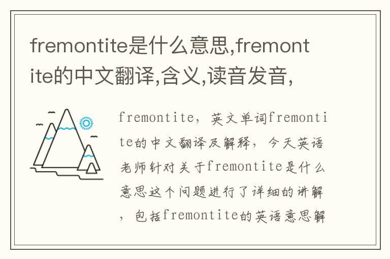 fremontite是什么意思,fremontite的中文翻译,含义,读音发音,用法,造句,参考例句