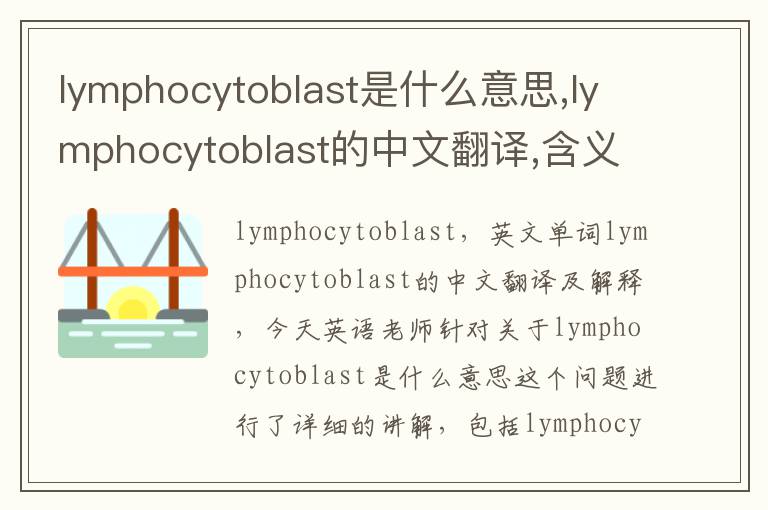 lymphocytoblast是什么意思,lymphocytoblast的中文翻译,含义,读音发音,用法,造句,参考例句