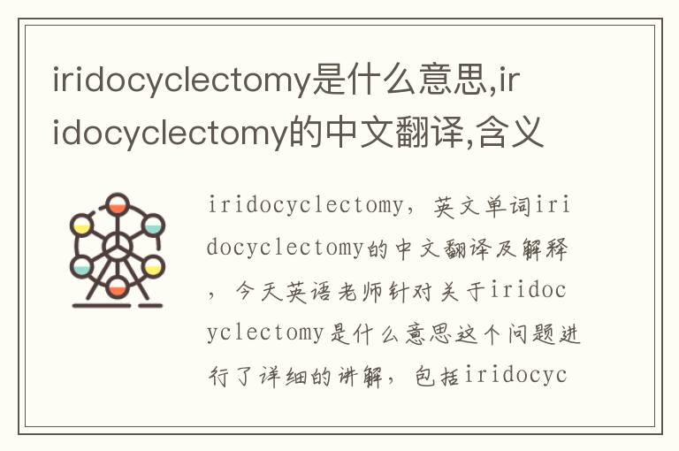 iridocyclectomy是什么意思,iridocyclectomy的中文翻译,含义,读音发音,用法,造句,参考例句