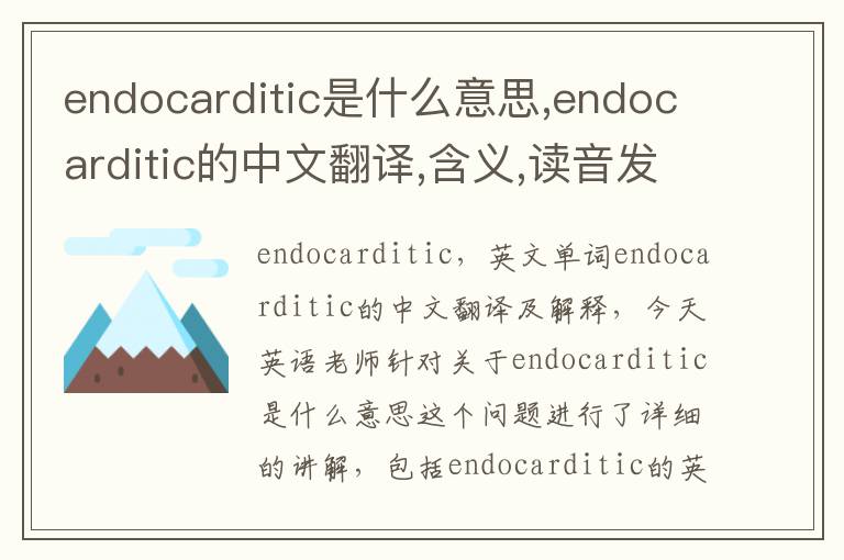 endocarditic是什么意思,endocarditic的中文翻译,含义,读音发音,用法,造句,参考例句