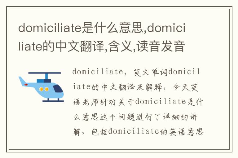 domiciliate是什么意思,domiciliate的中文翻译,含义,读音发音,用法,造句,参考例句