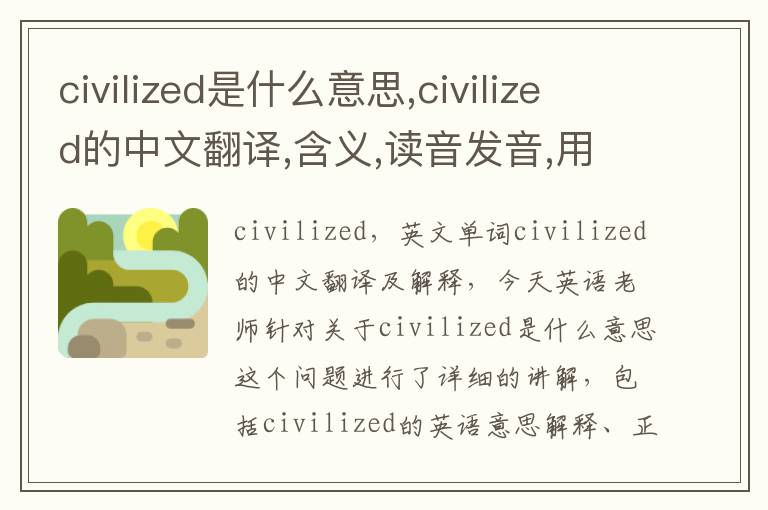 civilized是什么意思,civilized的中文翻译,含义,读音发音,用法,造句,参考例句