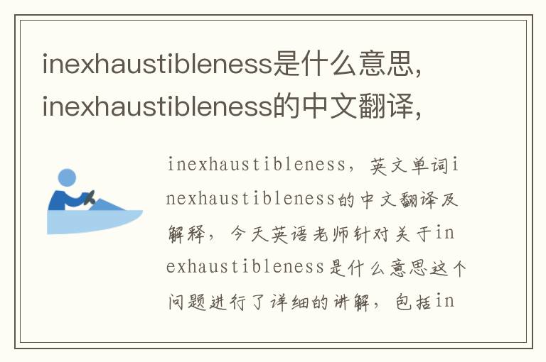 inexhaustibleness是什么意思,inexhaustibleness的中文翻译,含义,读音发音,用法,造句,参考例句