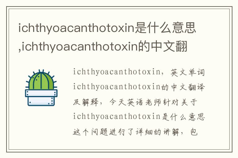 ichthyoacanthotoxin是什么意思,ichthyoacanthotoxin的中文翻译,含义,读音发音,用法,造句,参考例句