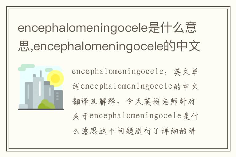 encephalomeningocele是什么意思,encephalomeningocele的中文翻译,含义,读音发音,用法,造句,参考例句