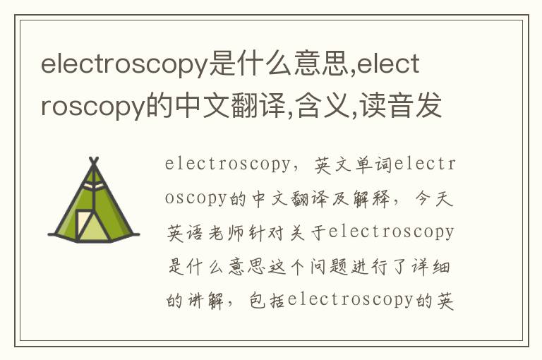 electroscopy是什么意思,electroscopy的中文翻译,含义,读音发音,用法,造句,参考例句