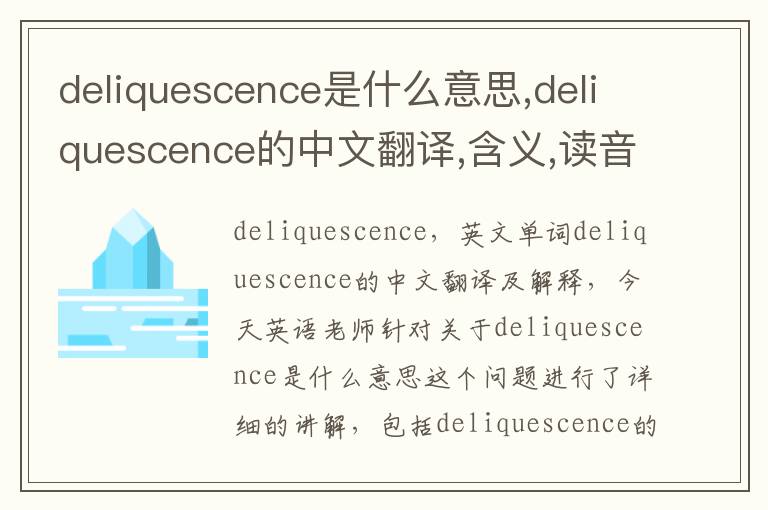 deliquescence是什么意思,deliquescence的中文翻译,含义,读音发音,用法,造句,参考例句