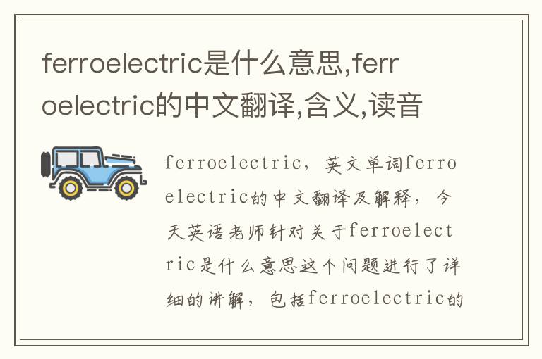 ferroelectric是什么意思,ferroelectric的中文翻译,含义,读音发音,用法,造句,参考例句