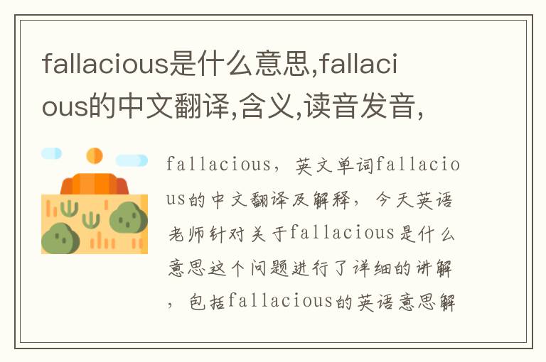 fallacious是什么意思,fallacious的中文翻译,含义,读音发音,用法,造句,参考例句