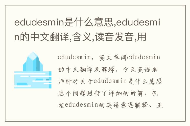 edudesmin是什么意思,edudesmin的中文翻译,含义,读音发音,用法,造句,参考例句