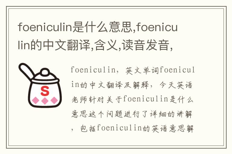 foeniculin是什么意思,foeniculin的中文翻译,含义,读音发音,用法,造句,参考例句