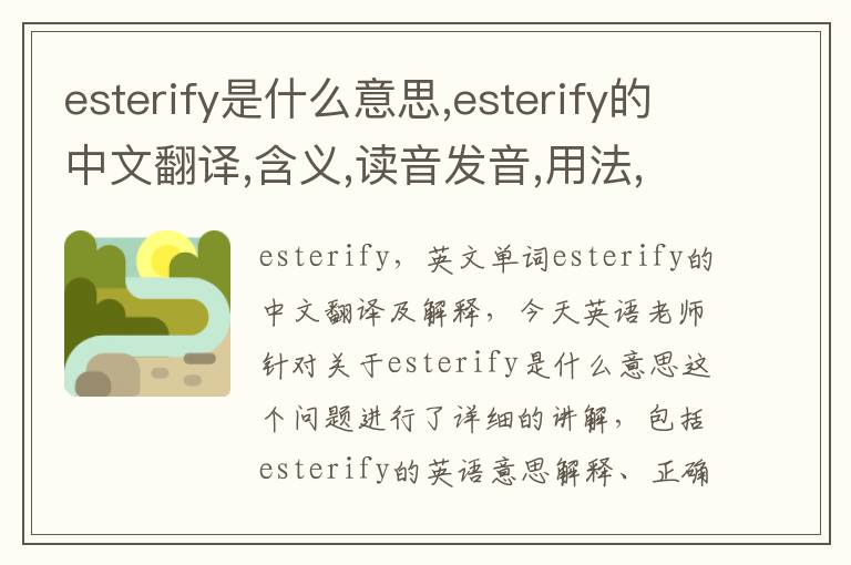 esterify是什么意思,esterify的中文翻译,含义,读音发音,用法,造句,参考例句