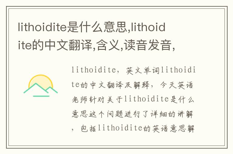 lithoidite是什么意思,lithoidite的中文翻译,含义,读音发音,用法,造句,参考例句