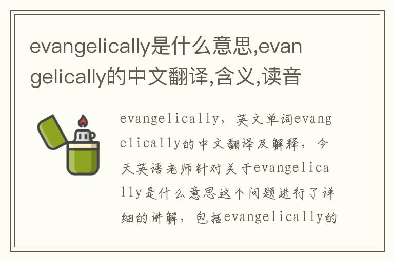 evangelically是什么意思,evangelically的中文翻译,含义,读音发音,用法,造句,参考例句