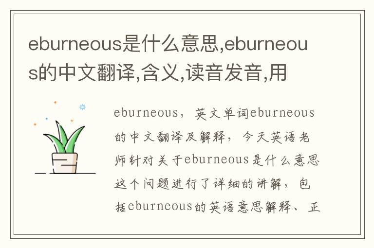 eburneous是什么意思,eburneous的中文翻译,含义,读音发音,用法,造句,参考例句