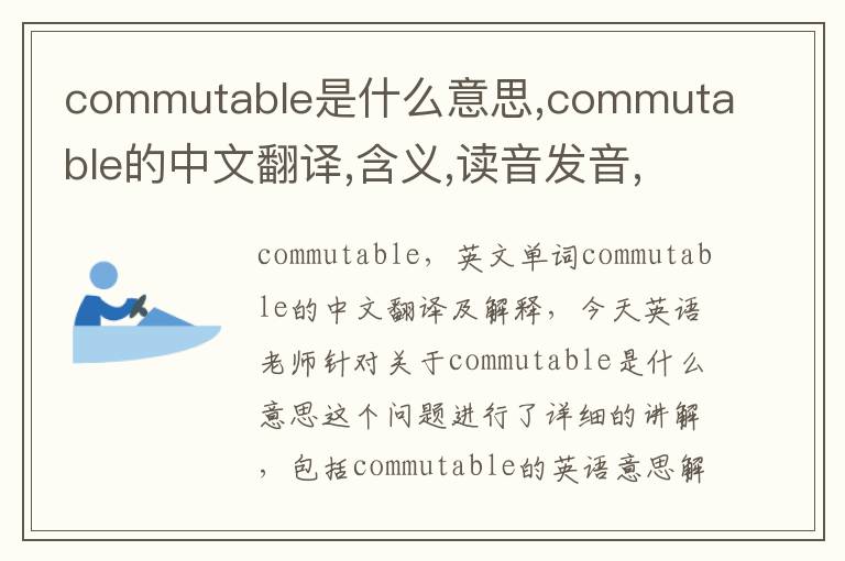 commutable是什么意思,commutable的中文翻译,含义,读音发音,用法,造句,参考例句