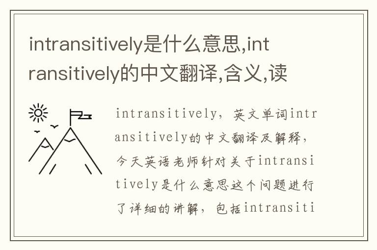 intransitively是什么意思,intransitively的中文翻译,含义,读音发音,用法,造句,参考例句