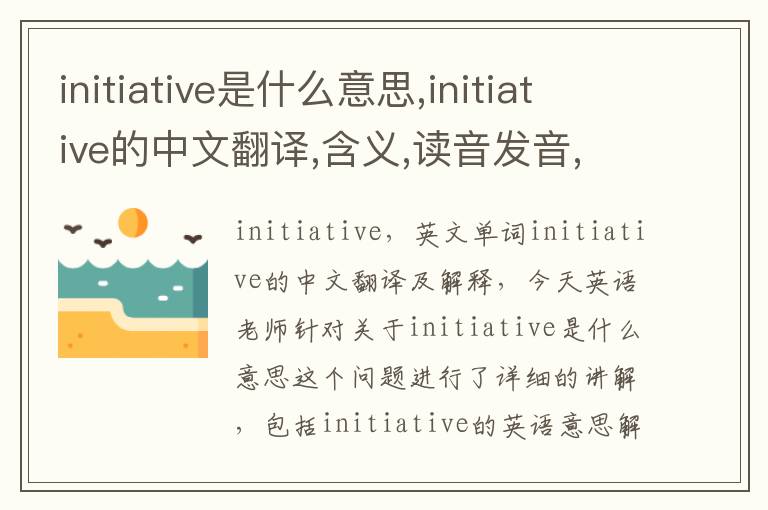 initiative是什么意思,initiative的中文翻译,含义,读音发音,用法,造句,参考例句