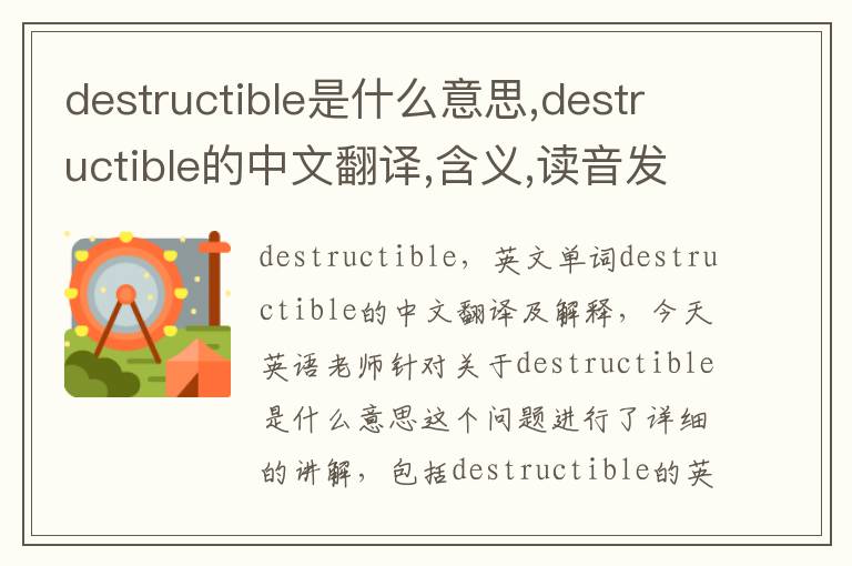 destructible是什么意思,destructible的中文翻译,含义,读音发音,用法,造句,参考例句